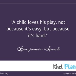 A child loves his play, not because it’s easy, but because it’s hard. - Benjamin Spock